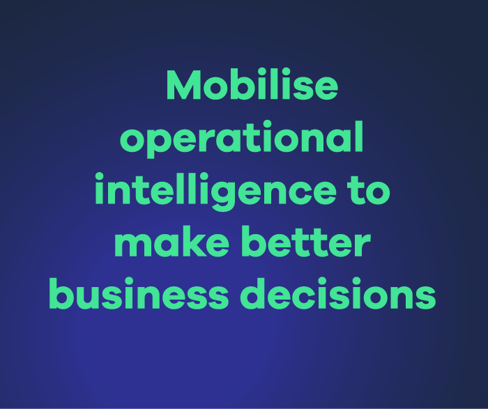 Mobilise operational intelligence to make better business decisions